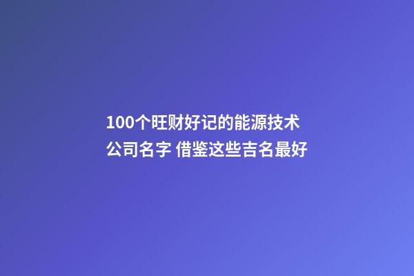 100个旺财好记的能源技术公司名字 借鉴这些吉名最好-第1张-公司起名-玄机派